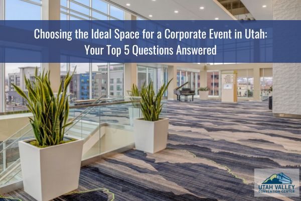 Choosing the Ideal Space for a Corporate Event in Utah: Your Top 5 Questions Answered